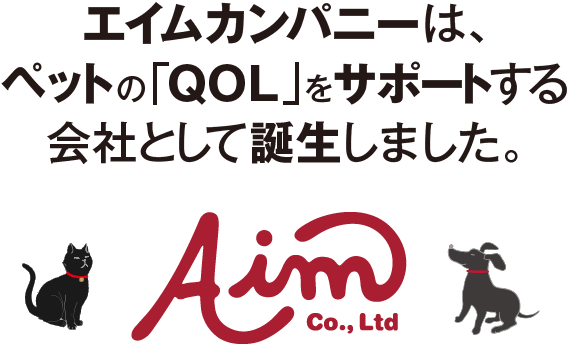 エイムカンパニーは、ペットの「QOL」をサポートする会社として誕生しました。