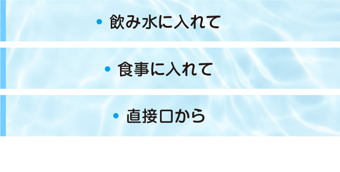 飲み水に入れて 食事に入れて  直接口から